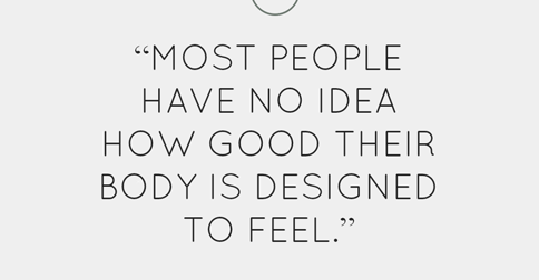 You are designed to feel really good